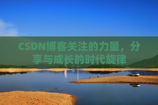 CSDN博客关注的力量,分享与成长的时代旋律 CSDN博客关注的力量,分享与成长的时代旋律